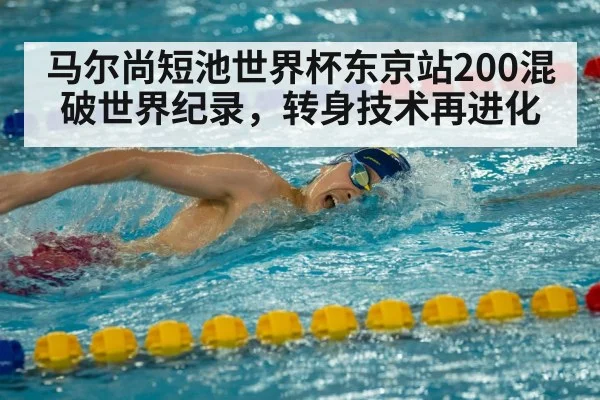马尔尚短池世界杯东京站200混破世界纪录，转身技术再进化