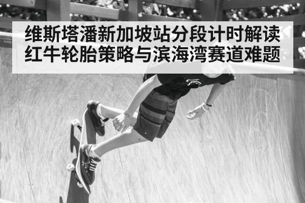 维斯塔潘新加坡站分段计时解读 红牛轮胎策略与滨海湾赛道难题