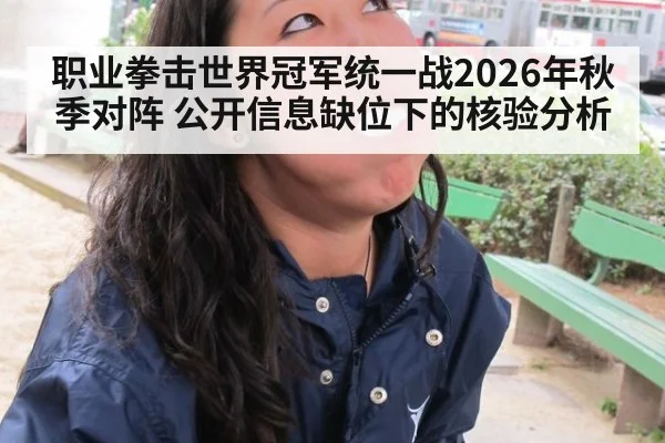 职业拳击世界冠军统一战2026年秋季对阵 公开信息缺位下的核验分析