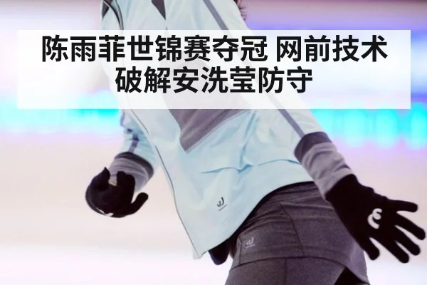 陈雨菲世锦赛夺冠 网前技术破解安洗莹防守