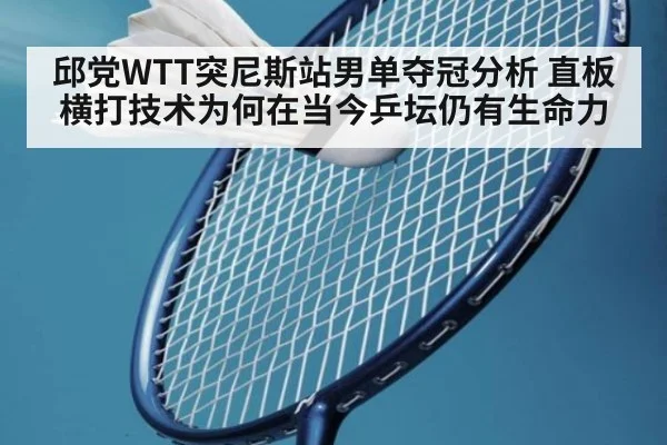 邱党WTT突尼斯站男单夺冠分析 直板横打技术为何在当今乒坛仍有生命力