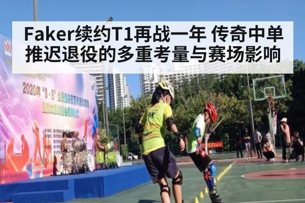 Faker续约T1再战一年 传奇中单推迟退役的多重考量与赛场影响
