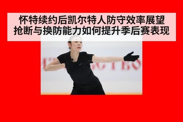 怀特续约后凯尔特人防守效率展望 抢断与换防能力如何提升季后赛表现