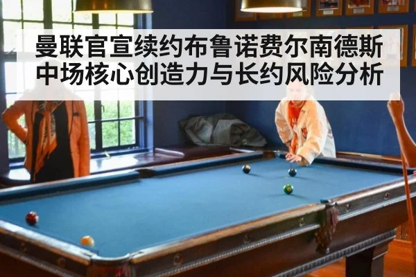 曼联官宣续约布鲁诺费尔南德斯 中场核心创造力与长约风险分析