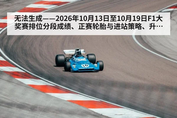 无法生成——2026年10月13日至10月19日F1大奖赛排位分段成绩、正赛轮胎与进站策略、升级套件引入及车手市场动向均无可核验公开来源（请求68-F1槽位9）